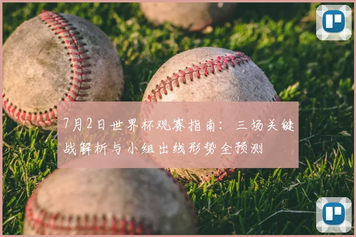 7月2日世界杯观赛指南：三场关键战解析与小组出线形势全预测