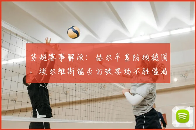 芬超赛事解读：赫尔辛基防线稳固，埃尔维斯能否打破客场不胜僵局？