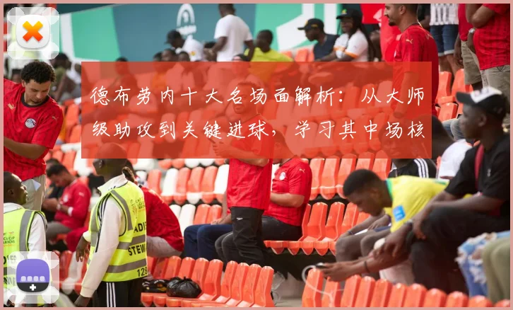 德布劳内十大名场面解析:从大师级助攻到关键进球,学习其中场核心踢法