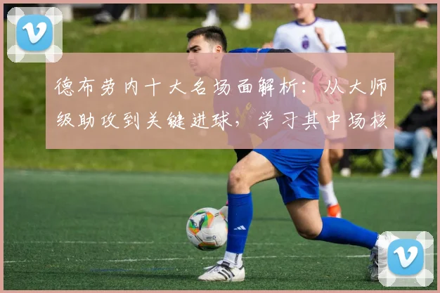 德布劳内十大名场面解析：从大师级助攻到关键进球，学习其中场核心踢法