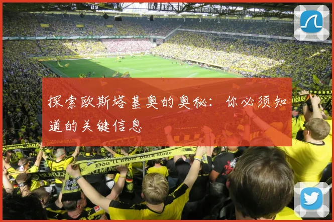 探索欧斯塔基奥的奥秘：你必须知道的关键信息