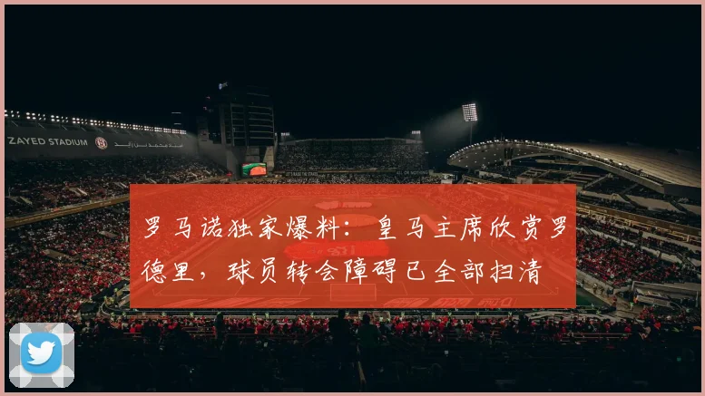 罗马诺独家爆料:皇马主席欣赏罗德里,球员转会障碍已全部扫清